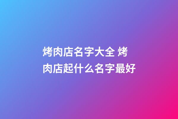 烤肉店名字大全 烤肉店起什么名字最好-第1張-店鋪起名-玄機派